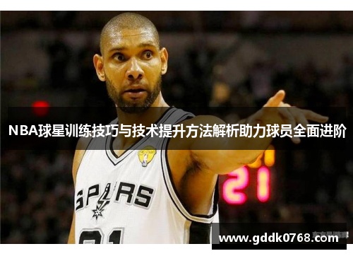 NBA球星训练技巧与技术提升方法解析助力球员全面进阶